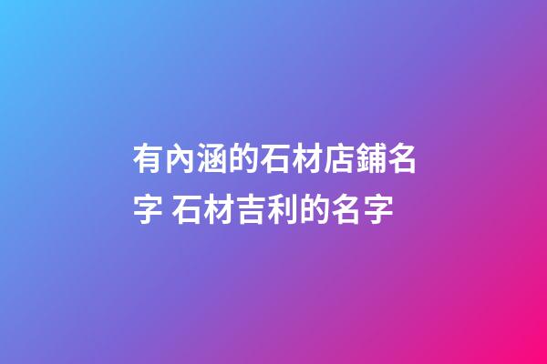 有內涵的石材店鋪名字 石材吉利的名字-第1張-店鋪起名-玄機派